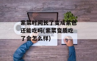 紫菜时间长了变成紫色还能吃吗(紫菜变质吃了会怎么样)