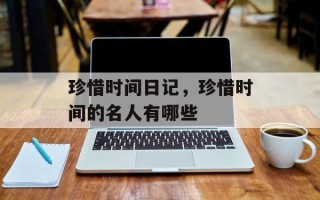 珍惜时间日记，珍惜时间的名人有哪些