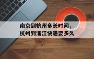 南京到杭州多长时间，杭州到浙江快递要多久