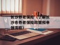 长沙养老保险（了解长沙市养老保险政策和申领流程）