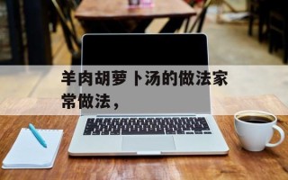 羊肉胡萝卜汤的做法家常做法，