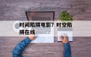 时间陷阱电影？时空陷阱在线
