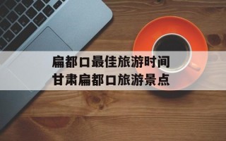 扁都口最佳旅游时间 甘肃扁都口旅游景点