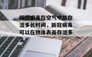 新冠病毒在空气中能存活多长时间，新冠病毒可以在物体表面存活多久