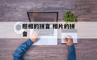 照相的拼音 相片的拼音