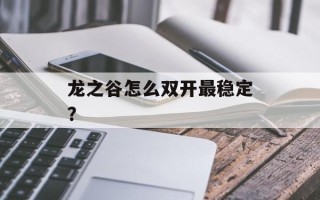 龙之谷怎么双开最稳定？