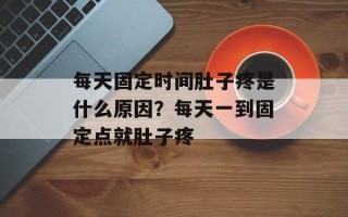 每天固定时间肚子疼是什么原因？每天一到固定点就肚子疼