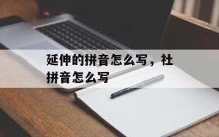 延伸的拼音怎么写，社拼音怎么写