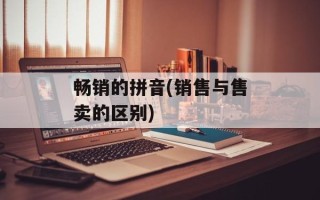 畅销的拼音(销售与售卖的区别)