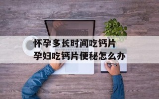 怀孕多长时间吃钙片 孕妇吃钙片便秘怎么办