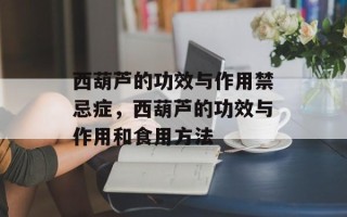 西葫芦的功效与作用禁忌症，西葫芦的功效与作用和食用方法