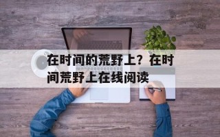 在时间的荒野上？在时间荒野上在线阅读