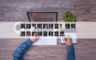 英雄气概的拼音？慷慨激昂的拼音和意思