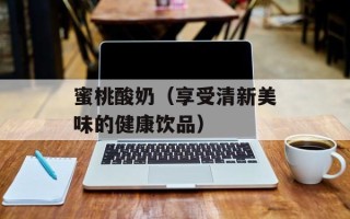 蜜桃酸奶（享受清新美味的健康饮品）