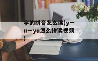 宇的拼音怎么读(y一u一yu怎么拼读视频)