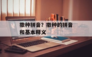 撒种拼音？撒种的拼音和基本释义