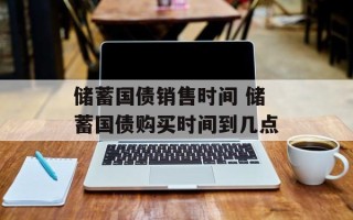 储蓄国债销售时间 储蓄国债购买时间到几点