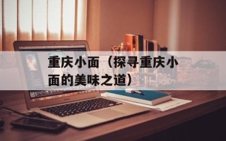 重庆小面（探寻重庆小面的美味之道）