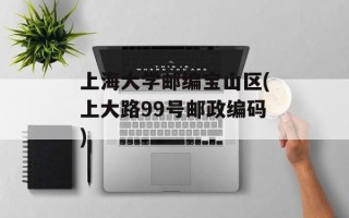 上海大学邮编宝山区(上大路99号邮政编码)