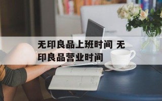 无印良品上班时间 无印良品营业时间