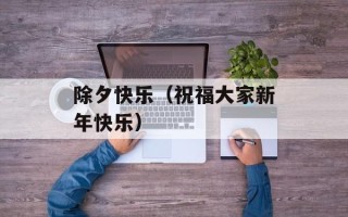 除夕快乐（祝福大家新年快乐）