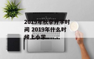 2019年秋季开学时间 2019年什么时候上小学