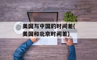美国与中国的时间差(美国和北京时间差)