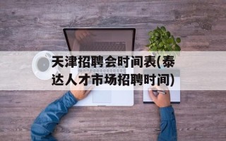 天津招聘会时间表(泰达人才市场招聘时间)