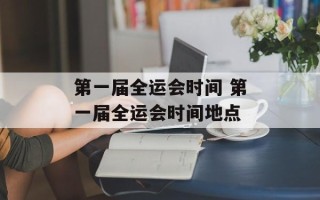 第一届全运会时间 第一届全运会时间地点
