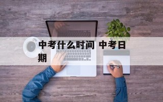 中考什么时间 中考日期
