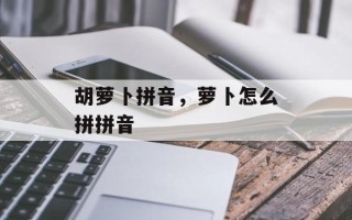 胡萝卜拼音，萝卜怎么拼拼音