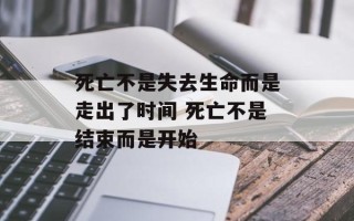 死亡不是失去生命而是走出了时间 死亡不是结束而是开始