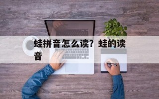 蛙拼音怎么读？蛙的读音