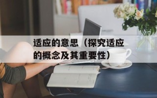 适应的意思（探究适应的概念及其重要性）