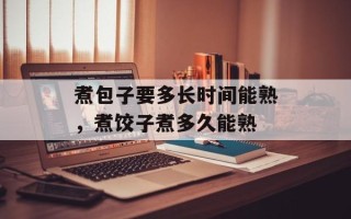 煮包子要多长时间能熟，煮饺子煮多久能熟
