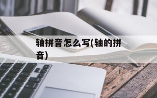 轴拼音怎么写(轴的拼音)