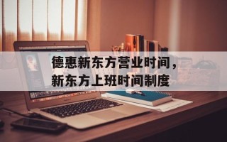 德惠新东方营业时间，新东方上班时间制度