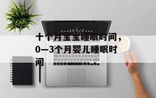 十个月宝宝睡眠时间，0—3个月婴儿睡眠时间