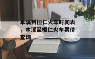 本溪到桓仁火车时间表，本溪至桓仁火车票价查询