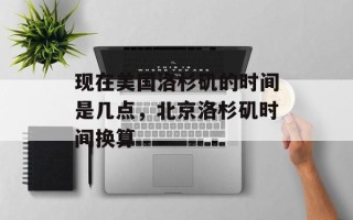 现在美国洛杉矶的时间是几点，北京洛杉矶时间换算