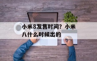 小米8发售时间？小米八什么时候出的
