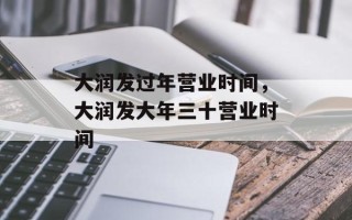大润发过年营业时间，大润发大年三十营业时间