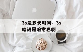 3s是多长时间，3s暗语是啥意思啊