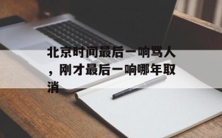 北京时间最后一响骂人，刚才最后一响哪年取消