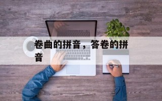 卷曲的拼音，答卷的拼音