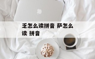 乏怎么读拼音 萨怎么读 拼音