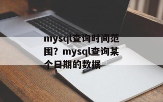 mysql查询时间范围？mysql查询某个日期的数据