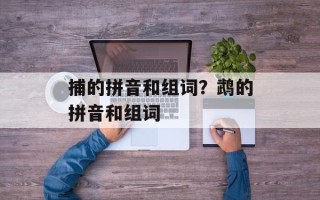 捕的拼音和组词？鹉的拼音和组词