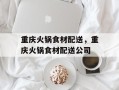 重庆火锅食材配送，重庆火锅食材配送公司