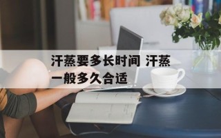 汗蒸要多长时间 汗蒸一般多久合适
